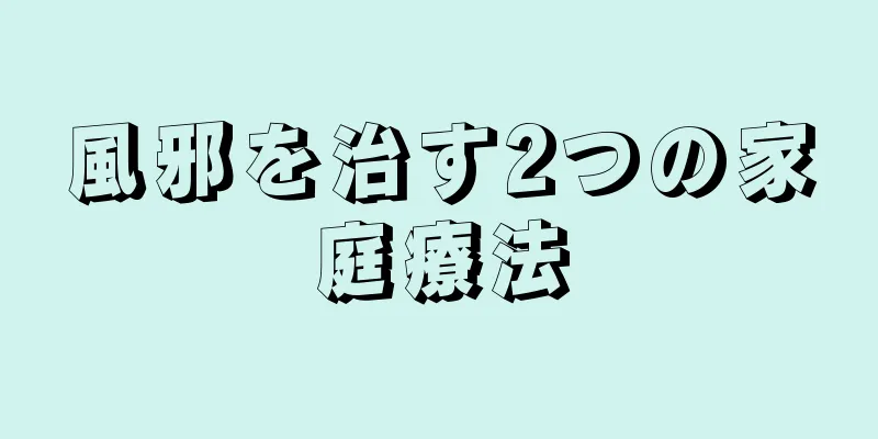 風邪を治す2つの家庭療法