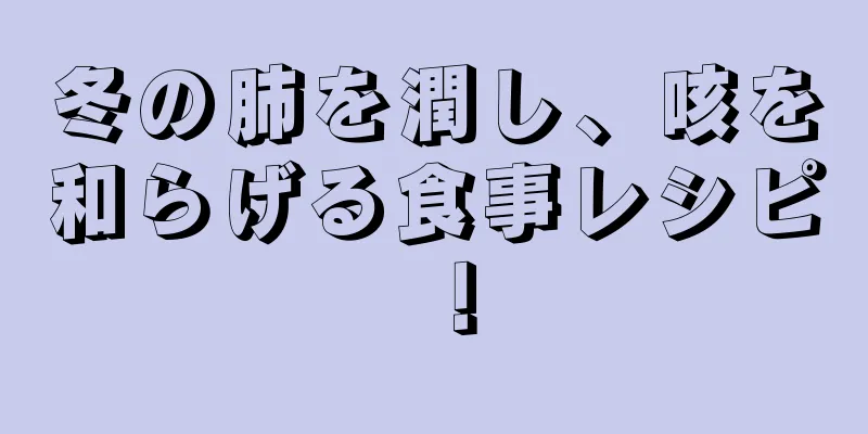 冬の肺を潤し、咳を和らげる食事レシピ！