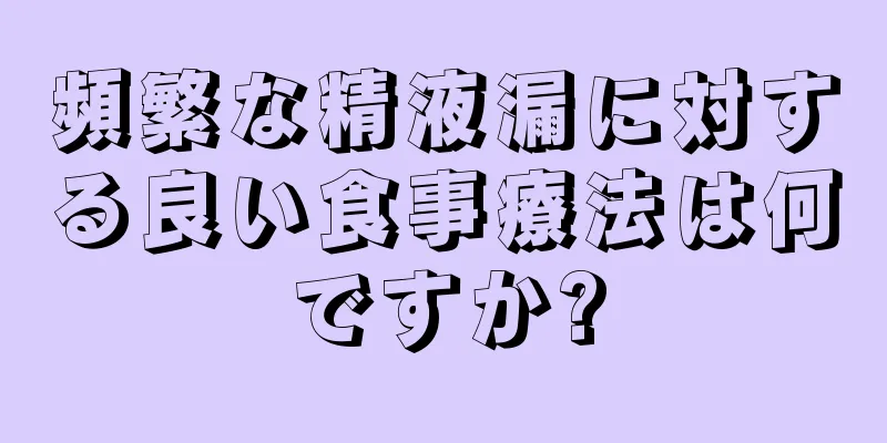 頻繁な精液漏に対する良い食事療法は何ですか?