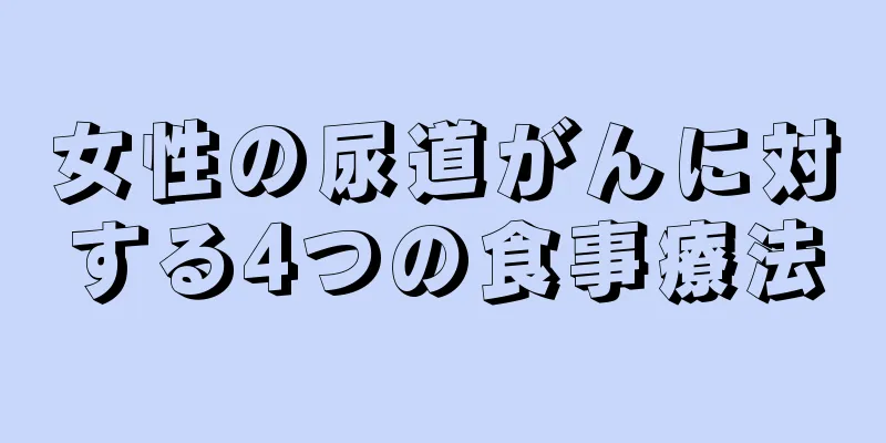 女性の尿道がんに対する4つの食事療法