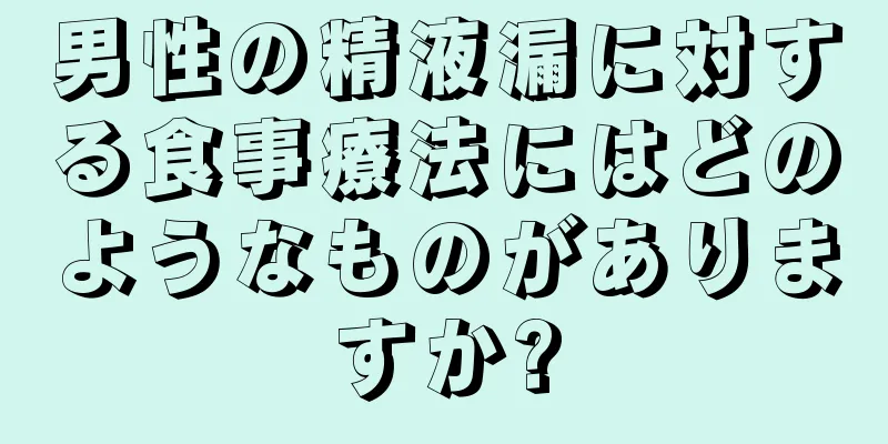 男性の精液漏に対する食事療法にはどのようなものがありますか?