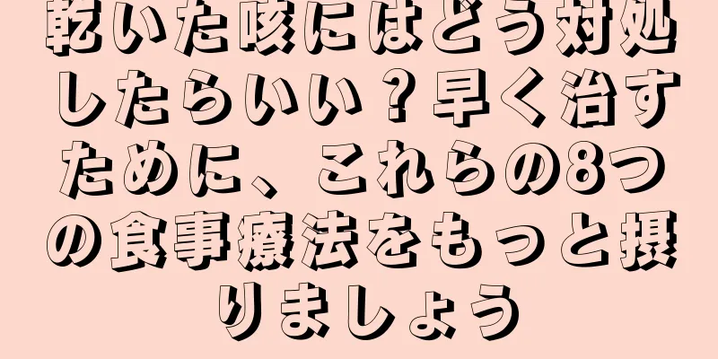 乾いた咳にはどう対処したらいい？早く治すために、これらの8つの食事療法をもっと摂りましょう