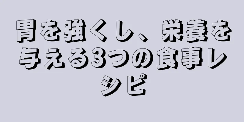 胃を強くし、栄養を与える3つの食事レシピ