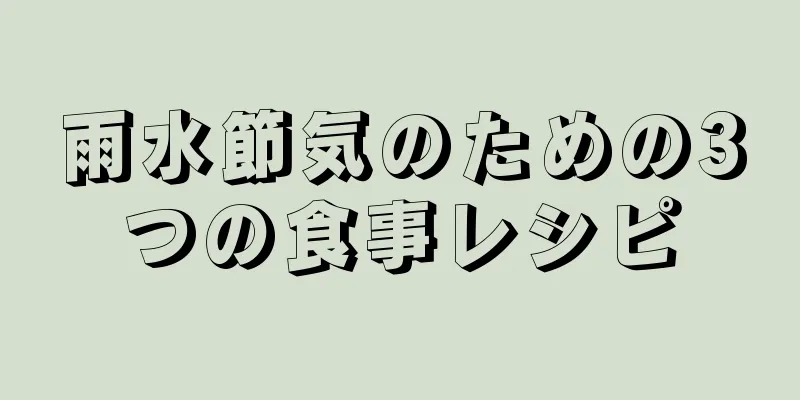 雨水節気のための3つの食事レシピ