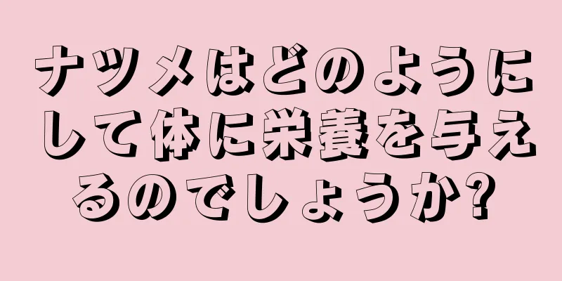 ナツメはどのようにして体に栄養を与えるのでしょうか?