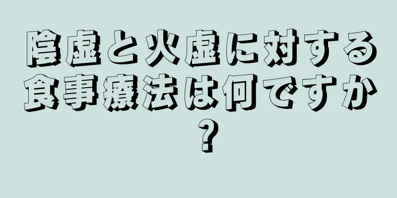 陰虚と火虚に対する食事療法は何ですか？