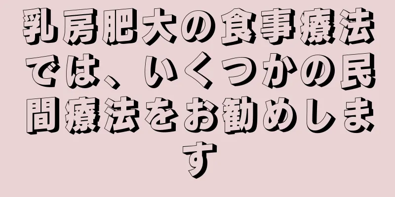 乳房肥大の食事療法では、いくつかの民間療法をお勧めします