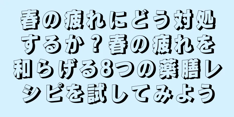 春の疲れにどう対処するか？春の疲れを和らげる8つの薬膳レシピを試してみよう