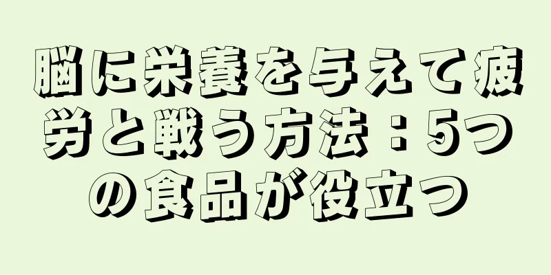 脳に栄養を与えて疲労と戦う方法：5つの食品が役立つ