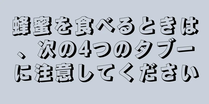 蜂蜜を食べるときは、次の4つのタブーに注意してください