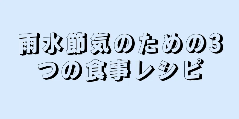 雨水節気のための3つの食事レシピ