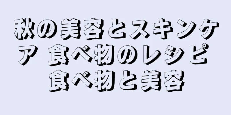 秋の美容とスキンケア 食べ物のレシピ 食べ物と美容