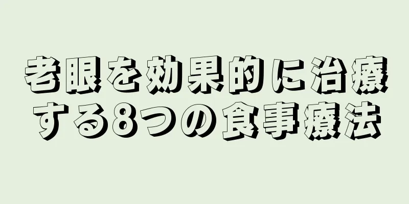 老眼を効果的に治療する8つの食事療法