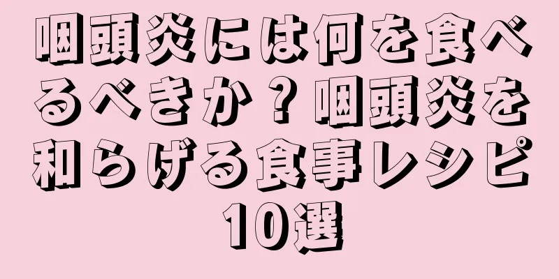 咽頭炎には何を食べるべきか？咽頭炎を和らげる食事レシピ10選