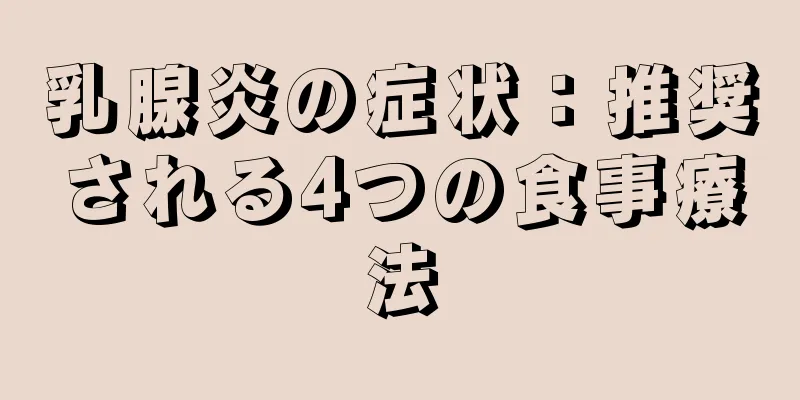 乳腺炎の症状：推奨される4つの食事療法