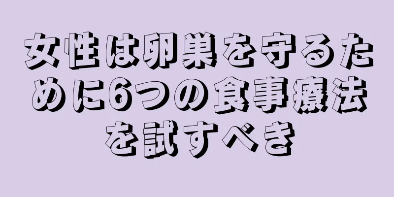 女性は卵巣を守るために6つの食事療法を試すべき