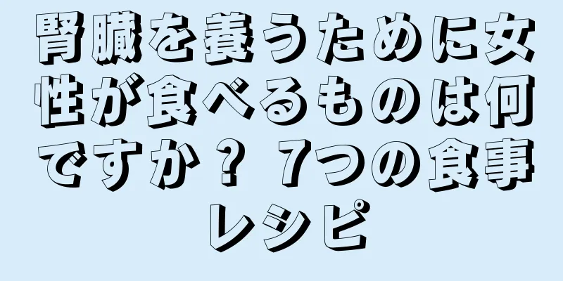 腎臓を養うために女性が食べるものは何ですか？ 7つの食事レシピ