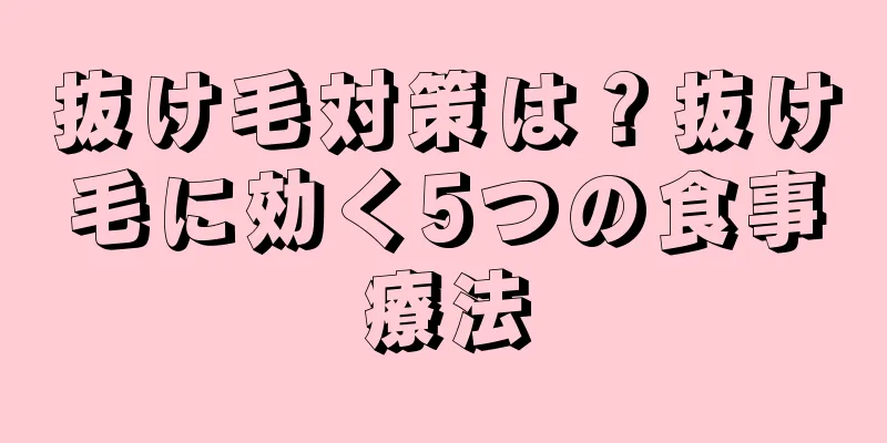 抜け毛対策は？抜け毛に効く5つの食事療法