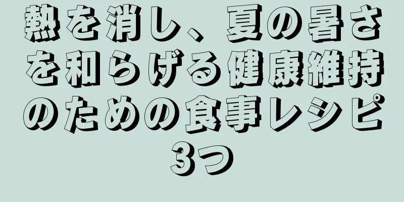 熱を消し、夏の暑さを和らげる健康維持のための食事レシピ3つ