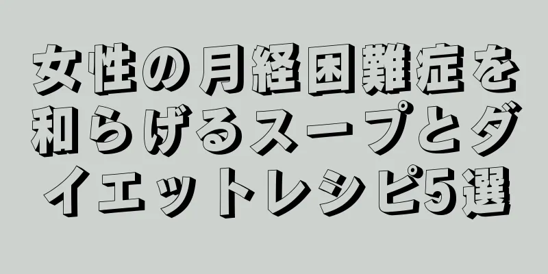 女性の月経困難症を和らげるスープとダイエットレシピ5選