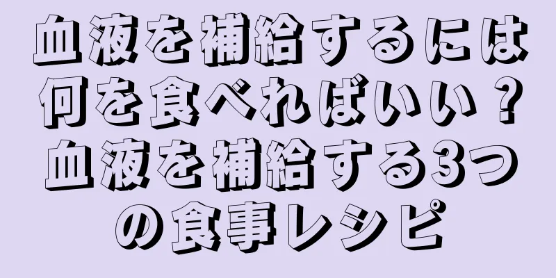 血液を補給するには何を食べればいい？血液を補給する3つの食事レシピ
