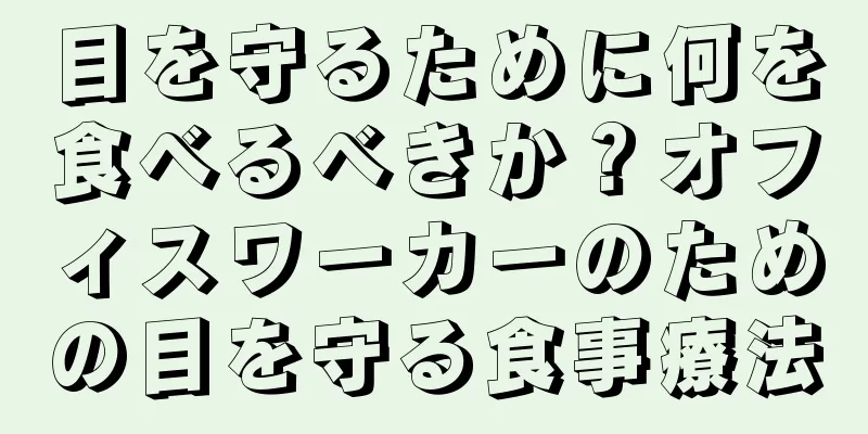 目を守るために何を食べるべきか？オフィスワーカーのための目を守る食事療法