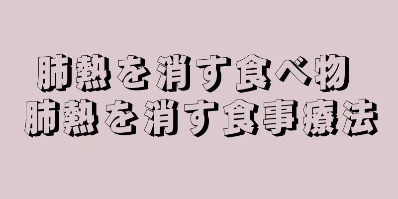 肺熱を消す食べ物 肺熱を消す食事療法