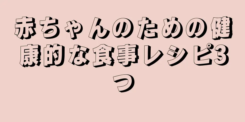 赤ちゃんのための健康的な食事レシピ3つ