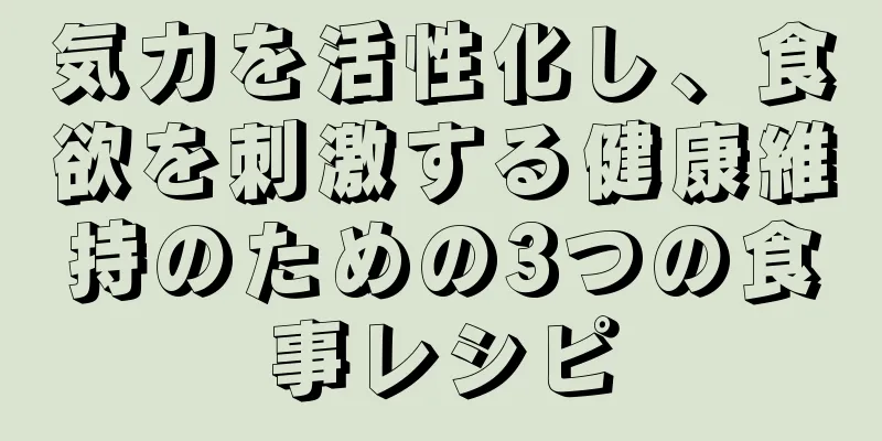 気力を活性化し、食欲を刺激する健康維持のための3つの食事レシピ