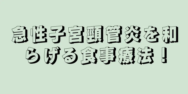 急性子宮頸管炎を和らげる食事療法！