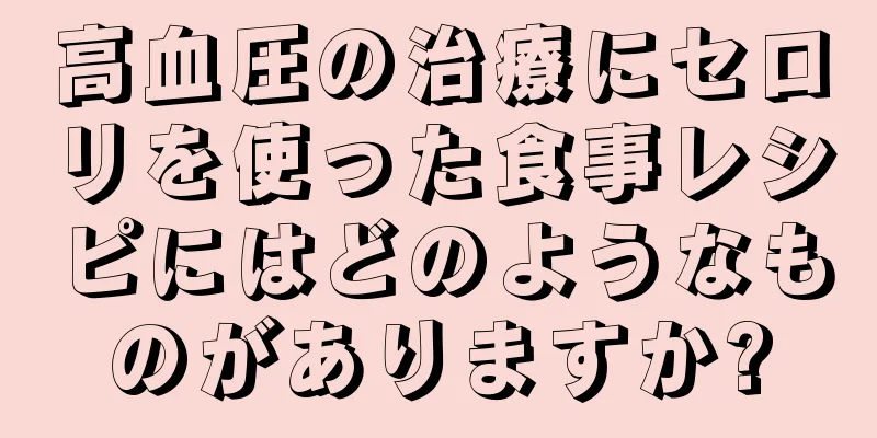 高血圧の治療にセロリを使った食事レシピにはどのようなものがありますか?