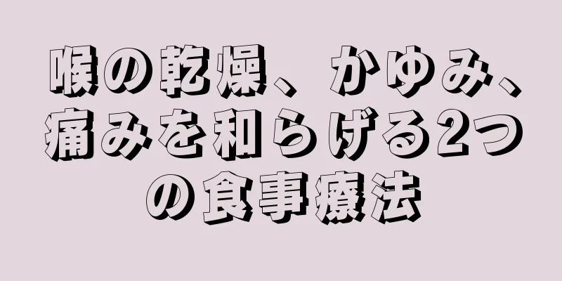 喉の乾燥、かゆみ、痛みを和らげる2つの食事療法