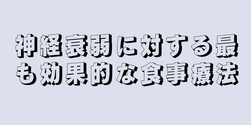 神経衰弱に対する最も効果的な食事療法