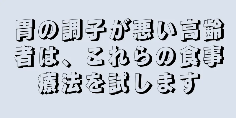 胃の調子が悪い高齢者は、これらの食事療法を試します