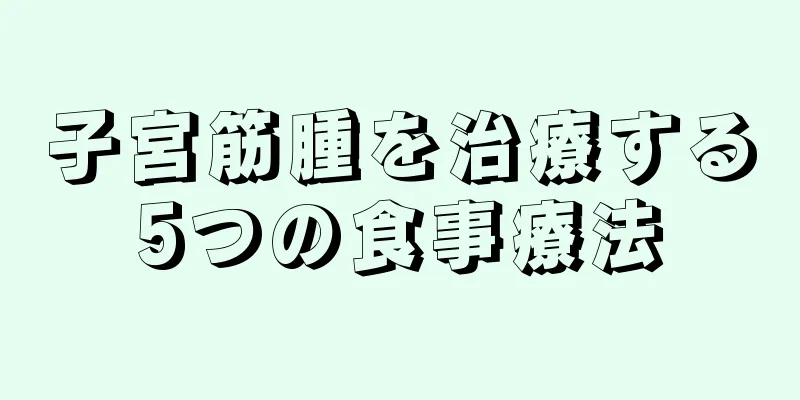 子宮筋腫を治療する5つの食事療法