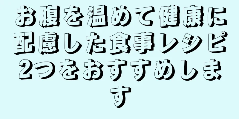 お腹を温めて健康に配慮した食事レシピ2つをおすすめします