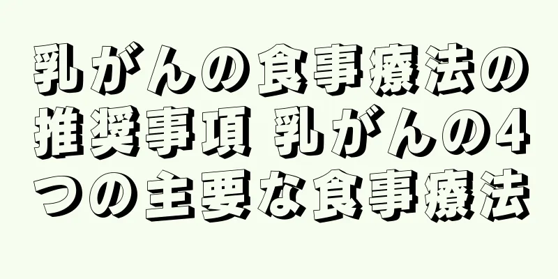 乳がんの食事療法の推奨事項 乳がんの4つの主要な食事療法