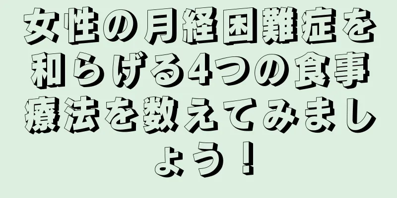 女性の月経困難症を和らげる4つの食事療法を数えてみましょう！