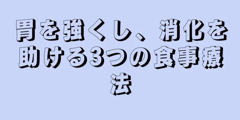 胃を強くし、消化を助ける3つの食事療法