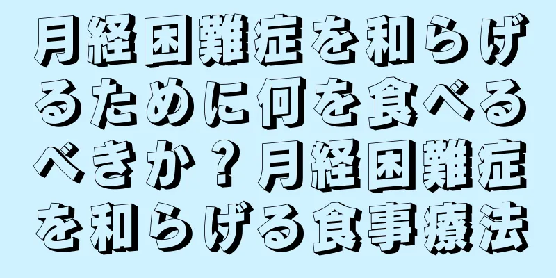 月経困難症を和らげるために何を食べるべきか？月経困難症を和らげる食事療法