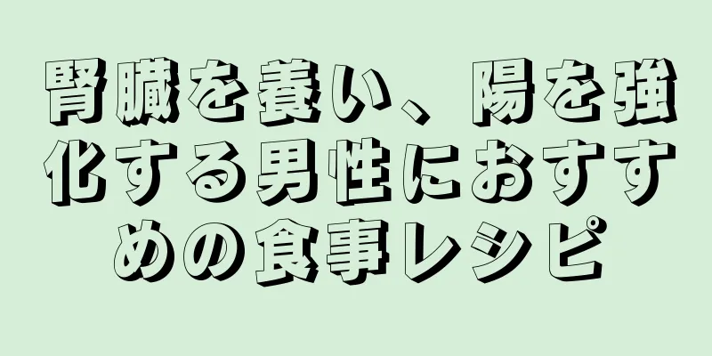 腎臓を養い、陽を強化する男性におすすめの食事レシピ