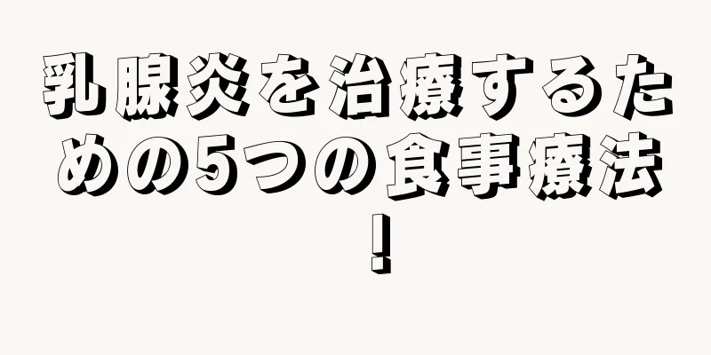 乳腺炎を治療するための5つの食事療法！