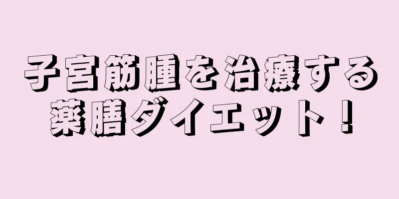 子宮筋腫を治療する薬膳ダイエット！