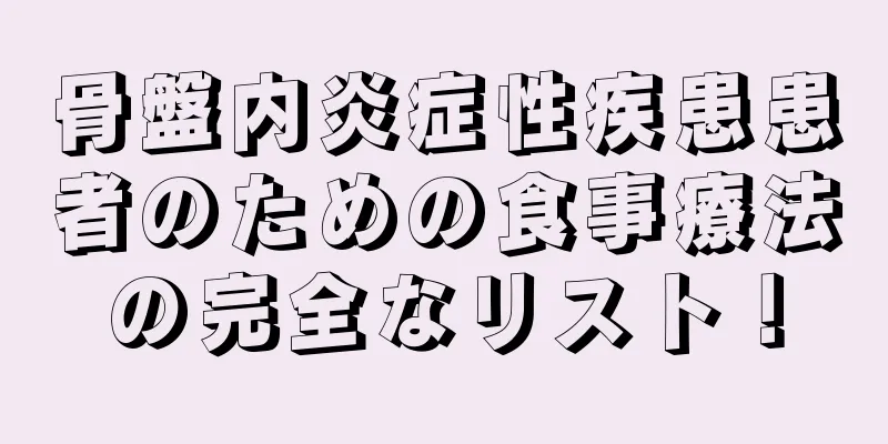 骨盤内炎症性疾患患者のための食事療法の完全なリスト！