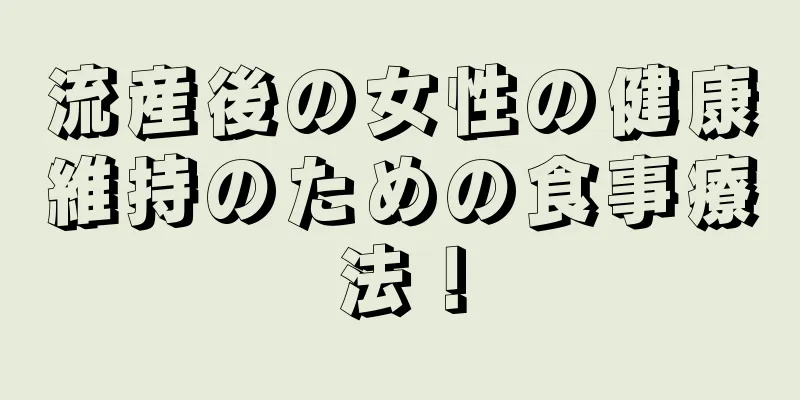 流産後の女性の健康維持のための食事療法！