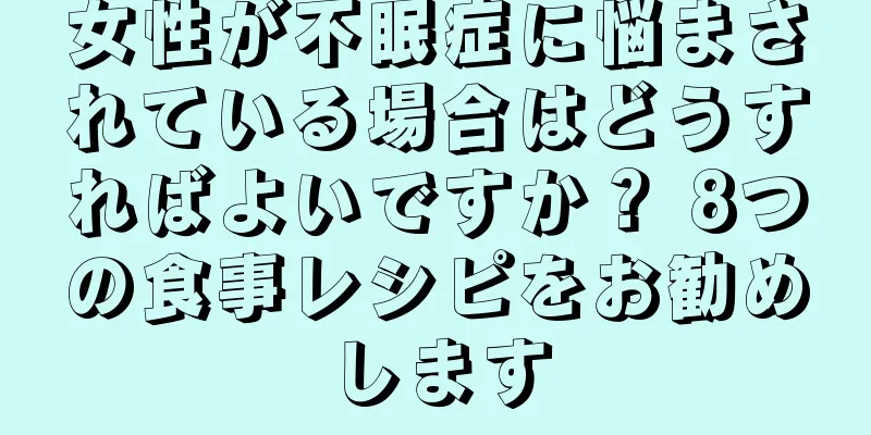 女性が不眠症に悩まされている場合はどうすればよいですか？ 8つの食事レシピをお勧めします