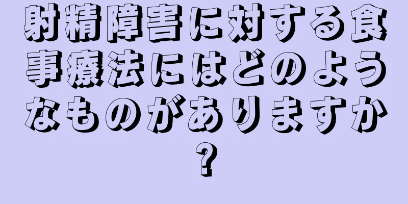 射精障害に対する食事療法にはどのようなものがありますか?