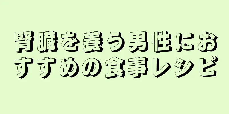 腎臓を養う男性におすすめの食事レシピ