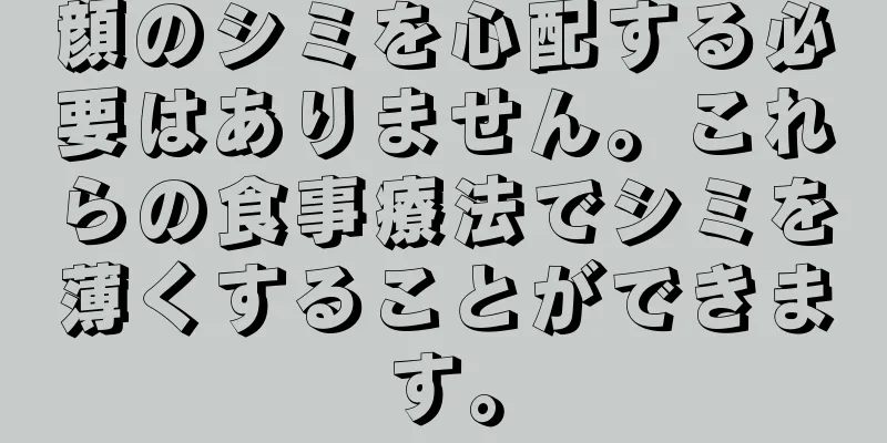 顔のシミを心配する必要はありません。これらの食事療法でシミを薄くすることができます。