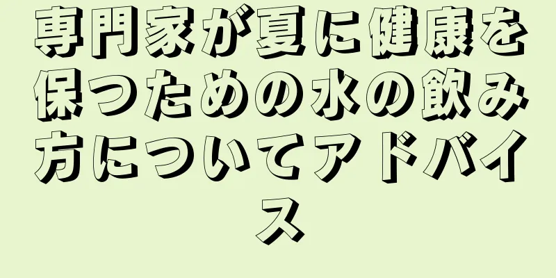 専門家が夏に健康を保つための水の飲み方についてアドバイス